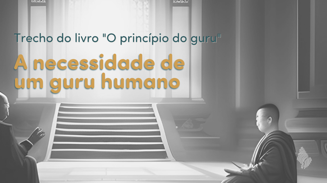 A necessidade de um guru humano (trecho de "O princípio do guru")